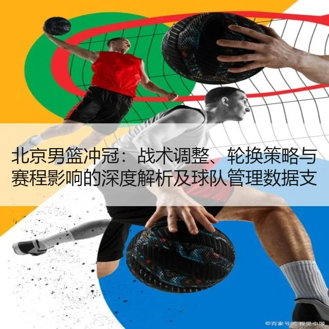 北京男篮冲冠:战术调整、轮换策略与赛程影响的深度解析及球队管理数据支持
